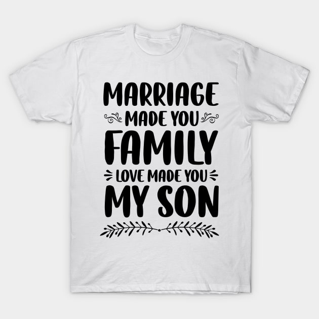 Marriage Made You Family Love Made You My Son T-Shirt by c o m e t™